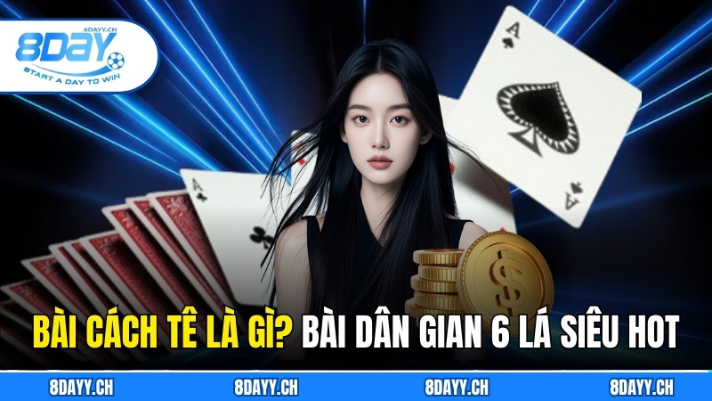 Bài Cách Tê là gì? Game Dân Gian 6 Lá Siêu Hot Tại 8DAY