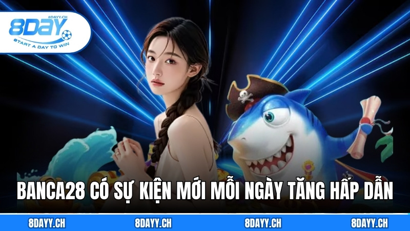 Banca28 - Tựa Game Săn Cá Đỉnh Cao Khiến Game Thủ Mê Mẩn Banca28 có sự kiện mới mỗi ngày tăng hấp dẫn