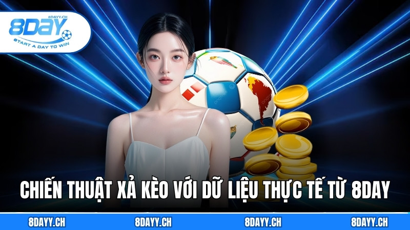 Xả Kèo Là Gì? Phân Tích Và Chiến Thuật Cùng 8DAY Chiến thuật xả kèo với dữ liệu thực tế