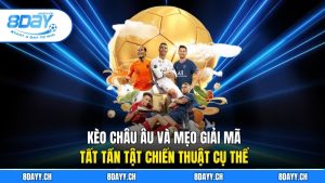 Kèo Châu Âu Giải Mã Tất Tần Tật Chiến Thuật Cụ Thể