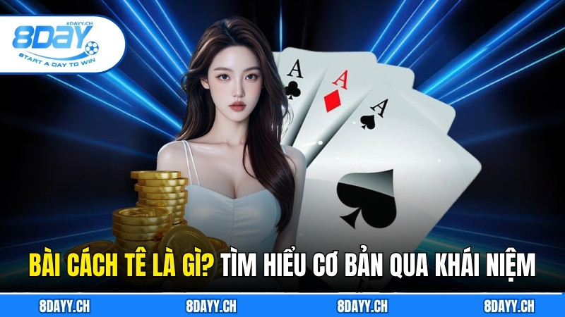 Bài Cách Tê là gì? Game Dân Gian 6 Lá Siêu Hot Tại 8DAY Bài Cách Tê là gì? Tìm hiểu cơ bản qua khái niệm