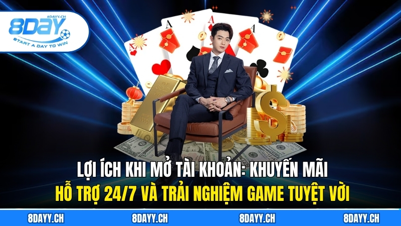 Đăng Ký 8Day - Hướng Dẫn Chi Tiết Dành Cho Người Mới Lợi ích khi mở tài khoản: khuyến mãi, hỗ trợ 24/7 và trải nghiệm game tuyệt vời